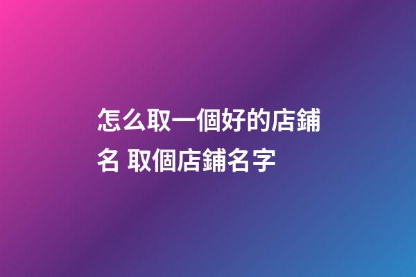怎么取一個好的店鋪名 取個店鋪名字-第1張-店鋪起名-玄機派